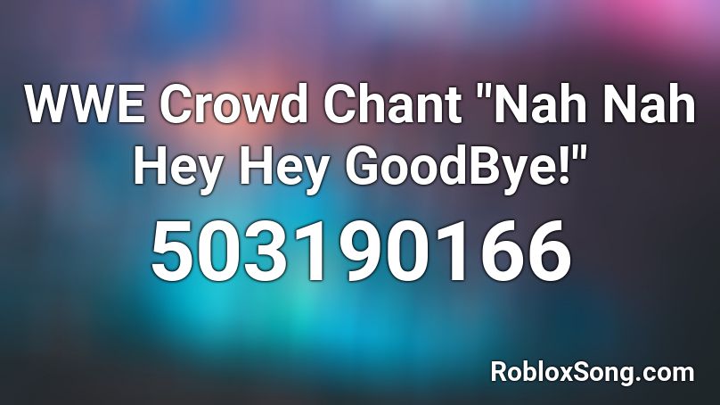 Wwe Crowd Chant Nah Nah Hey Hey Goodbye Roblox Id Roblox Music Codes - crowd chant song id roblox