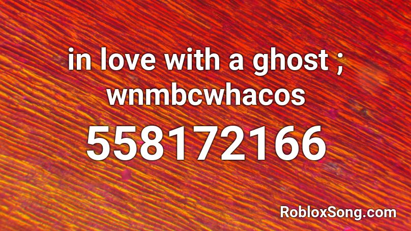 in love with a ghost ; wnmbcwhacos Roblox ID