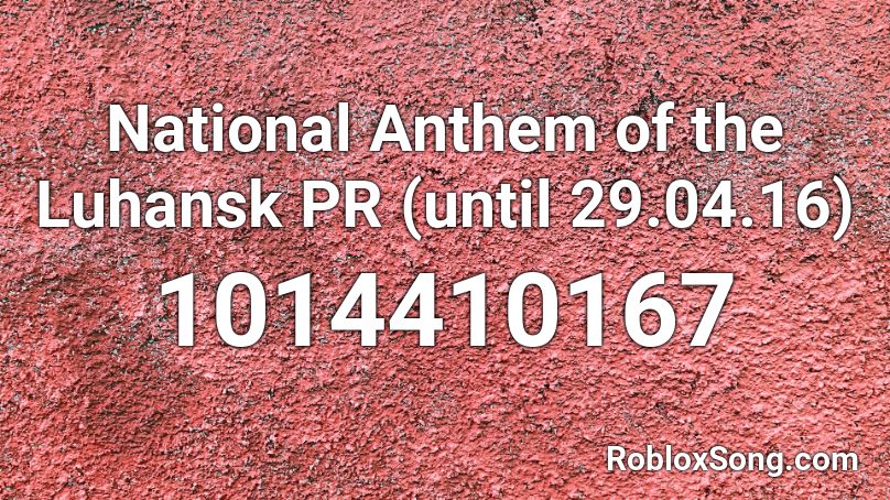 National Anthem of the Luhansk PR (until 29.04.16) Roblox ID