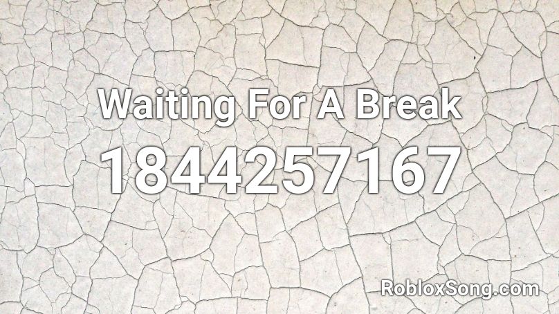 Waiting For A Break Roblox ID