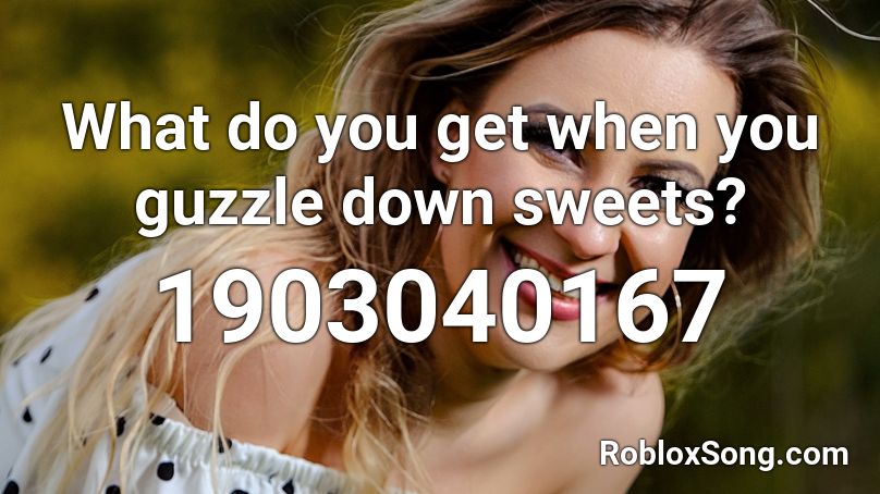 What do you get when you guzzle down sweets? Roblox ID