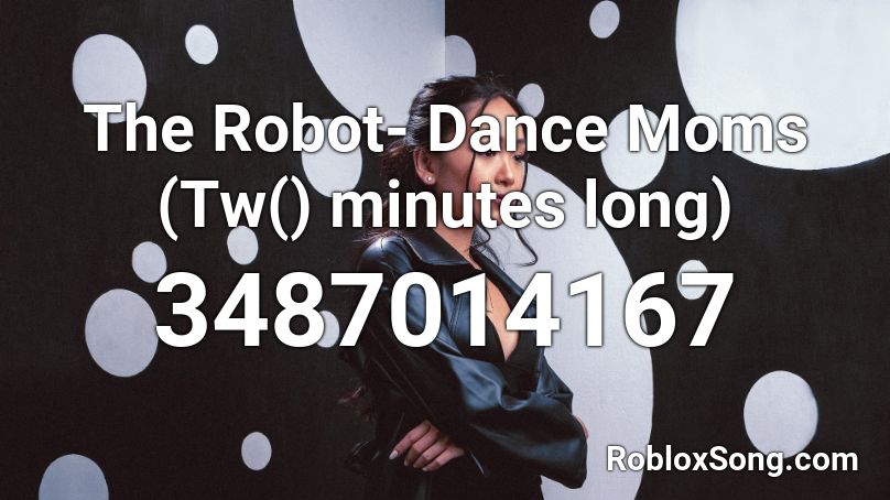 The Robot- Dance Moms (Tw() minutes long) Roblox ID