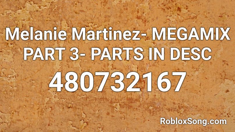 Melanie Martinez- MEGAMIX PART 3- PARTS IN DESC Roblox ID