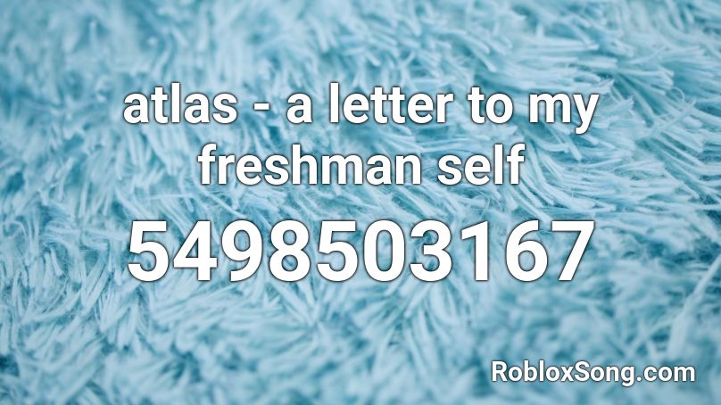 atlas - a letter to my freshman self  Roblox ID