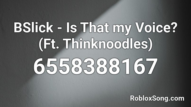 BSlick - Is That my Voice? (Ft. Thinknoodles) Roblox ID