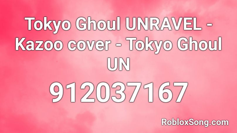 Tokyo Ghoul UNRAVEL - Kazoo cover - Tokyo Ghoul UN Roblox ID