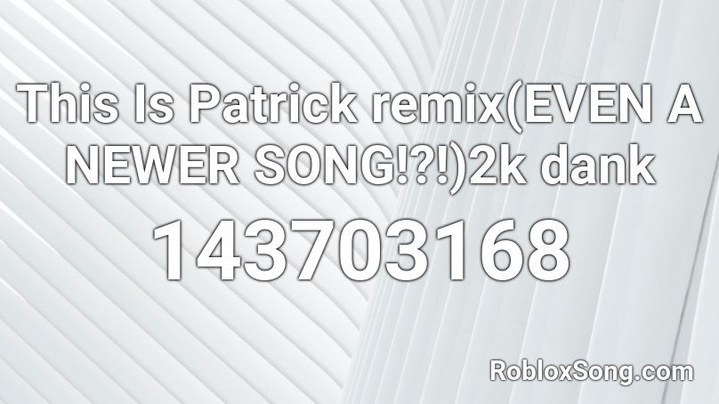 This Is Patrick remix(EVEN A NEWER SONG!?!)2k dank Roblox ID