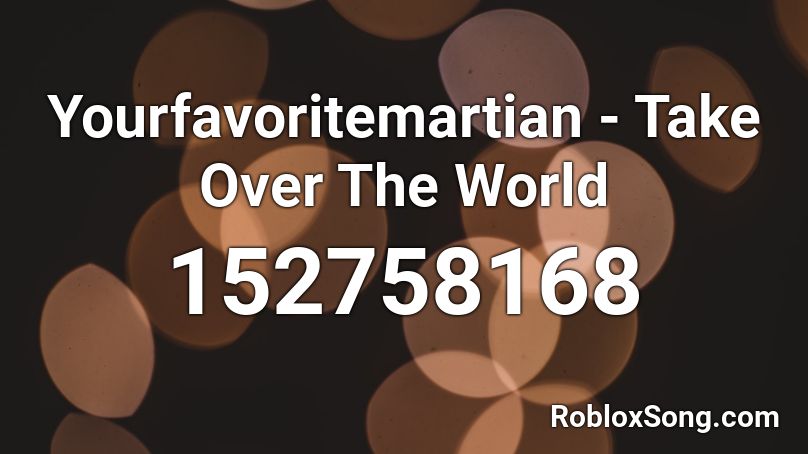 Yourfavoritemartian - Take Over The World Roblox ID