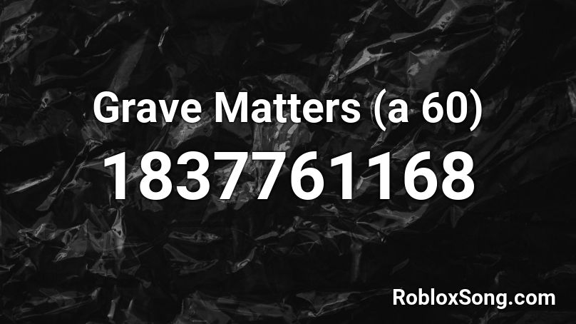 Grave Matters (a 60) Roblox ID
