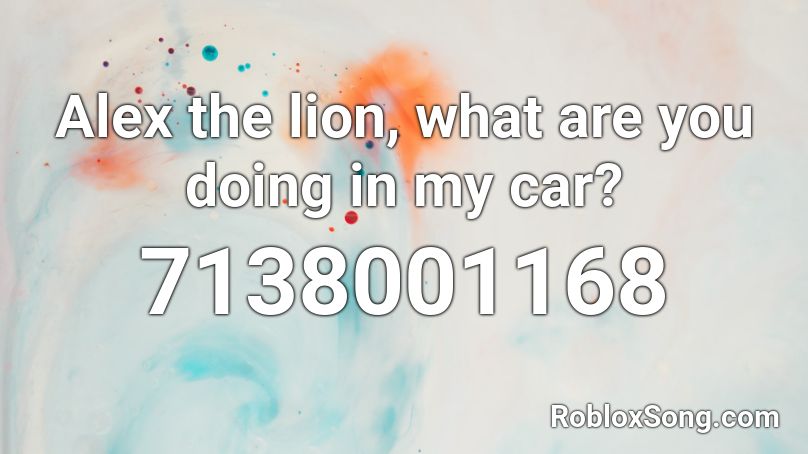 Alex the lion, what are you doing in my car? Roblox ID