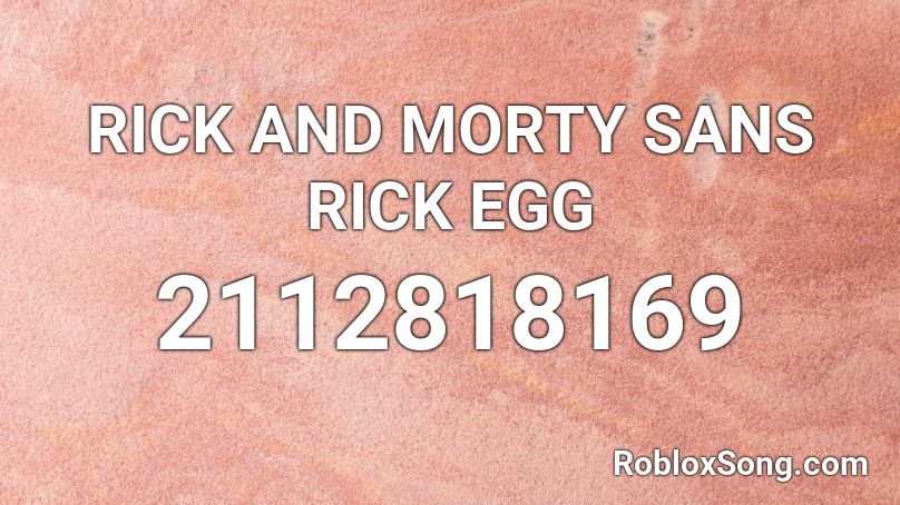 RICK AND MORTY SANS RICK EGG Roblox ID