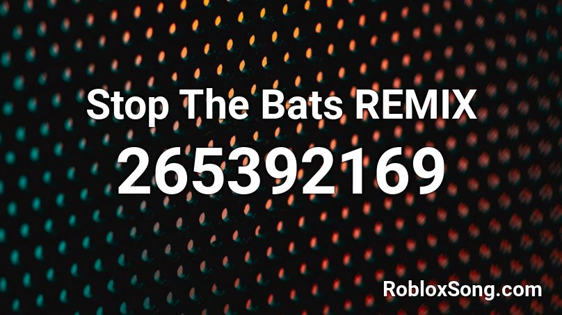 Stop The Bats REMIX Roblox ID