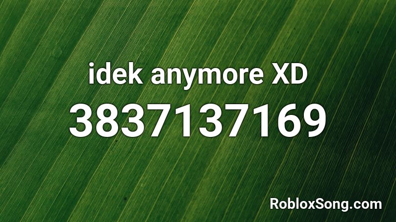 idek anymore XD Roblox ID