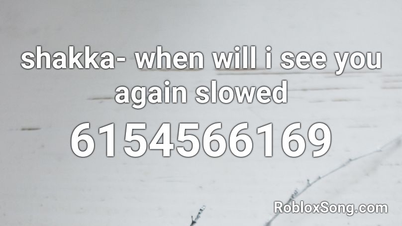 shakka- when will i see you again slowed Roblox ID