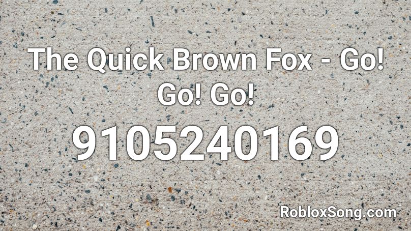 The Quick Brown Fox - Go! Go! Go! Roblox ID