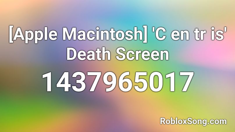 [Apple Macintosh] 'C en tr is' Death Screen Roblox ID