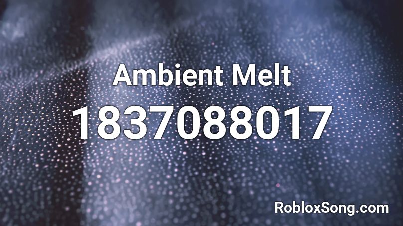 Ambient Melt Roblox ID