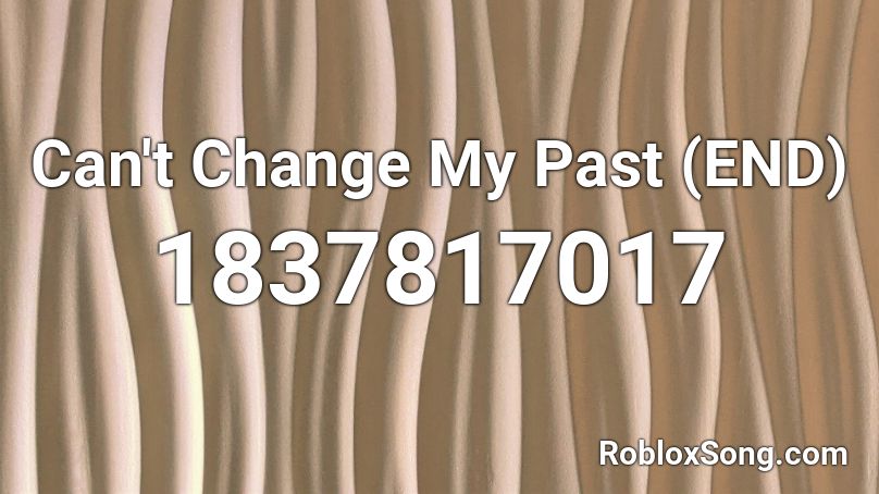 Can't Change My Past (END) Roblox ID