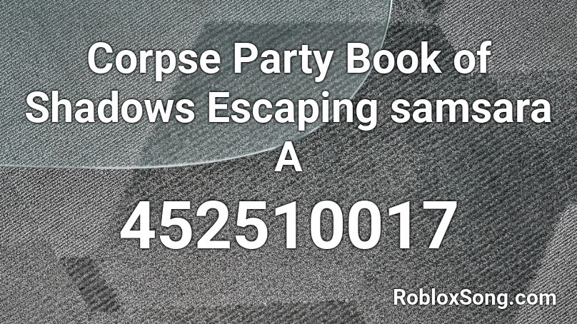 Corpse Party Book of Shadows Escaping samsara A Roblox ID