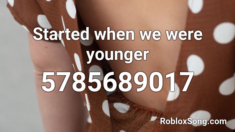 Started when we were younger Roblox ID