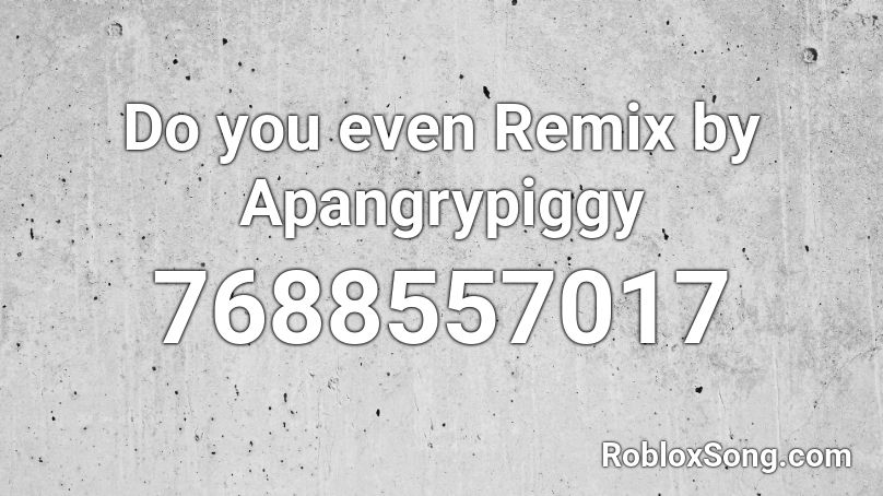 Do you even Remix by Apangrypiggy Roblox ID
