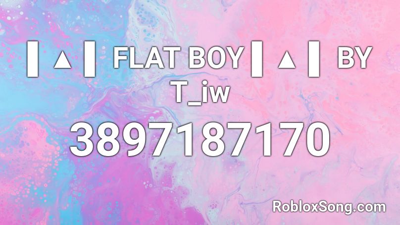 ▌▲ ▌ FLAT BOY ▌▲ ▌ BY T_iw Roblox ID