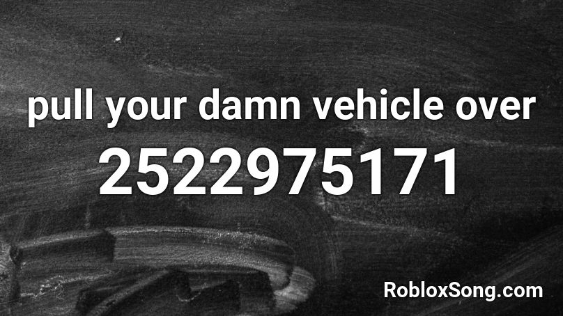pull your damn vehicle over Roblox ID
