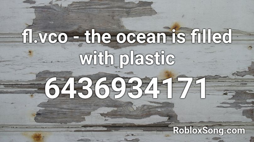 fl.vco - the ocean is filled with plastic Roblox ID