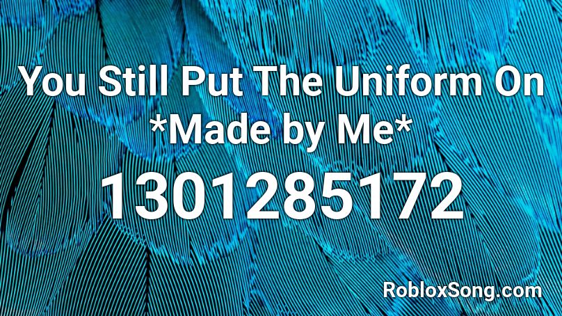 You Still Put The Uniform On *Made by Me*  Roblox ID