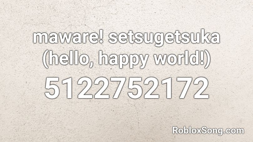 Maware Setsugetsuka Hello Happy World Roblox Id Roblox Music Codes - hello roblox song