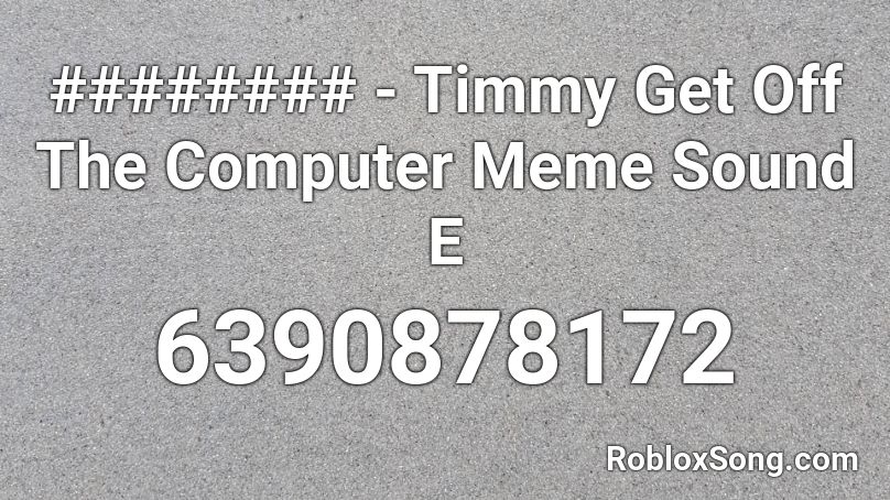 Timmy Get Off The Computer  Roblox ID