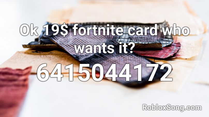 Ok 19$ fortnite card who wants it? Roblox ID - Roblox music codes