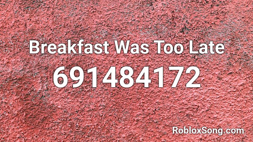  Breakfast Was Too Late Roblox ID