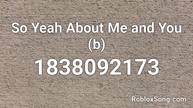 So Yeah About Me and You (b) Roblox ID