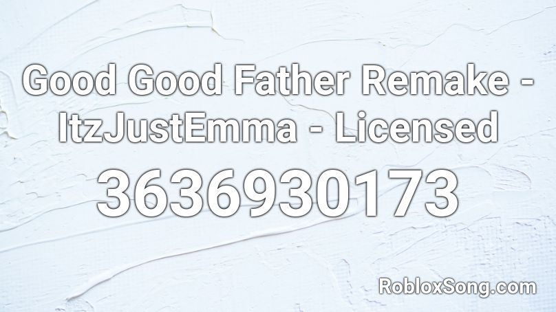 Good Good Father Remake - ItzJustEmma - Licensed Roblox ID