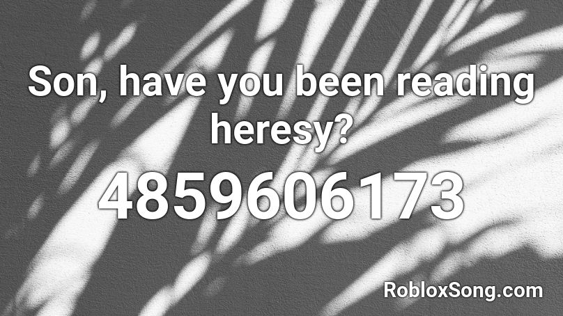 Son Have You Been Reading Heresy Roblox Id Roblox Music Codes - where have you been roblox id