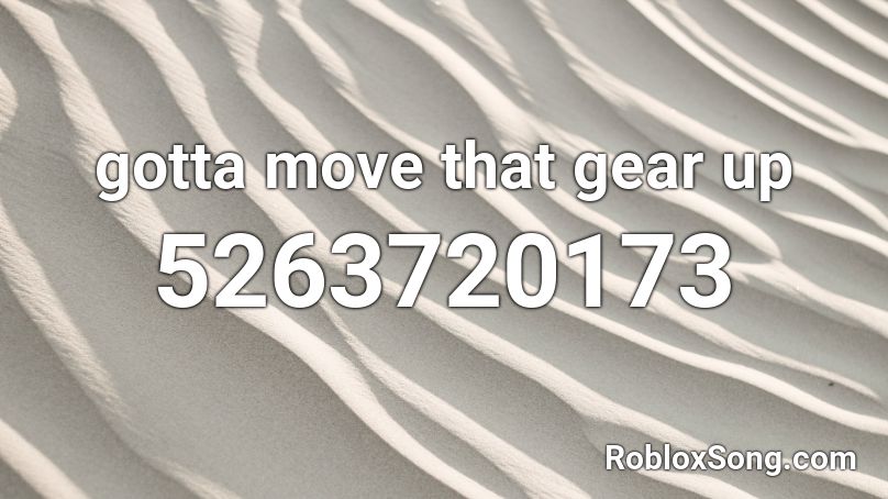 gotta move that gear up Roblox ID
