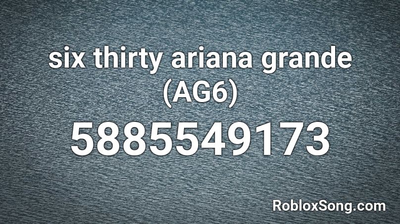 six thirty ariana grande (AG6) Roblox ID