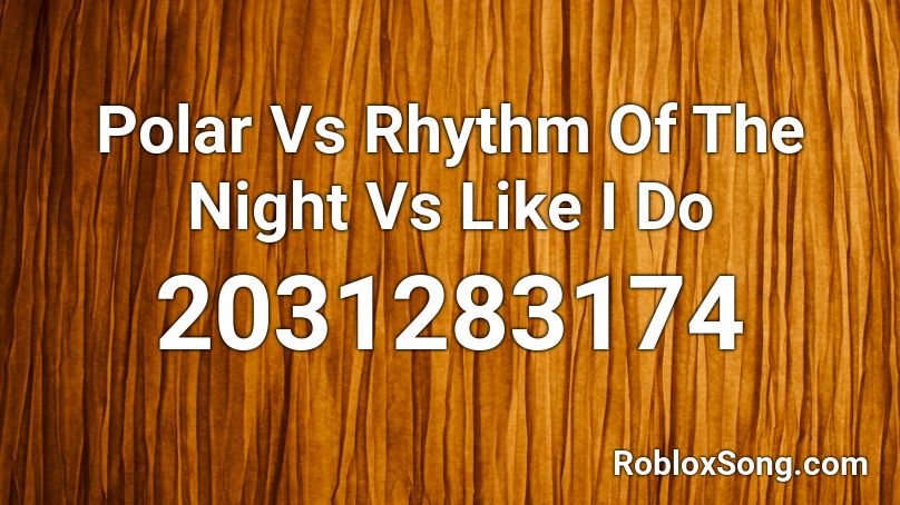 Polar Vs Rhythm Of The Night Vs Like I Do Roblox Id Roblox Music Codes - the girl hellberg roblox song id