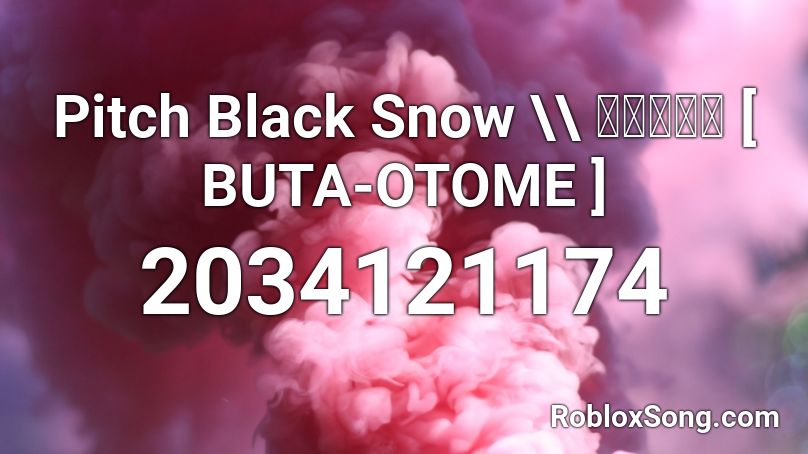 Pitch Black Snow  \\  真っ黒な雪   [ BUTA-OTOME ] Roblox ID