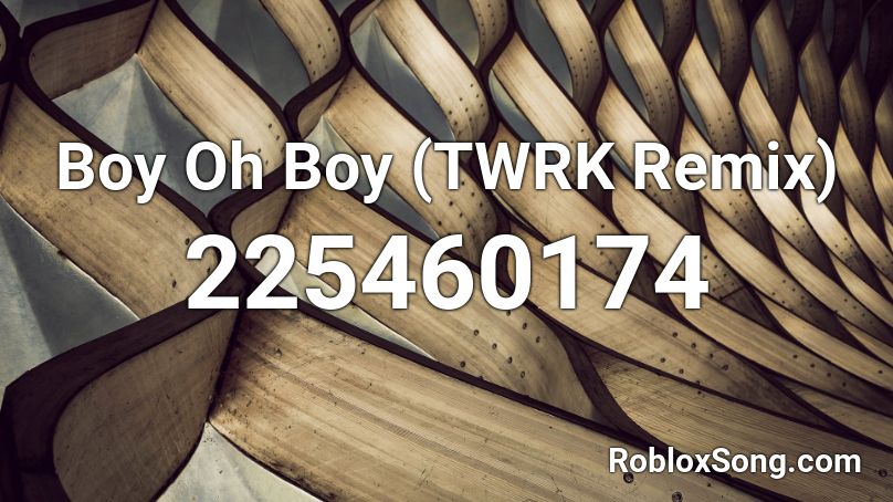 Boy Oh Boy (TWRK Remix) Roblox ID
