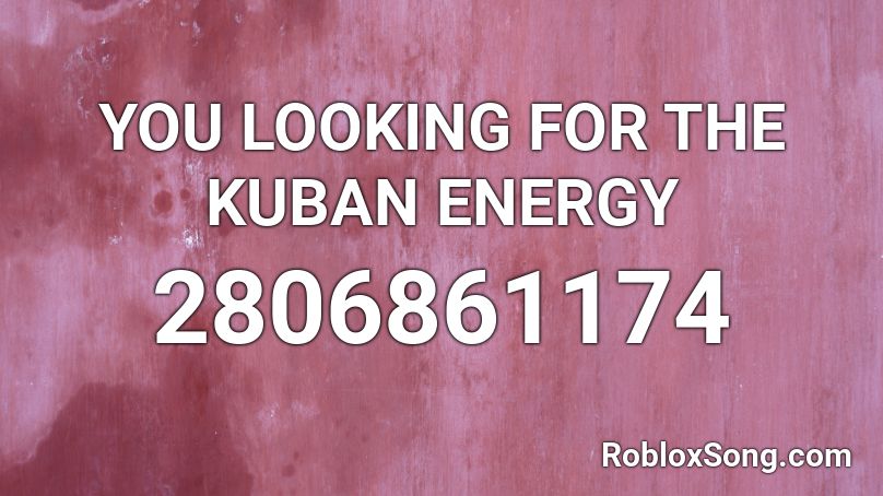 YOU LOOKING FOR THE KUBAN ENERGY Roblox ID