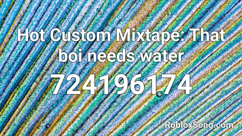 Hot Custom Mixtape: That boi needs water Roblox ID