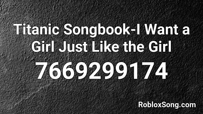 Titanic Songbook-I Want a Girl Just Like the Girl  Roblox ID