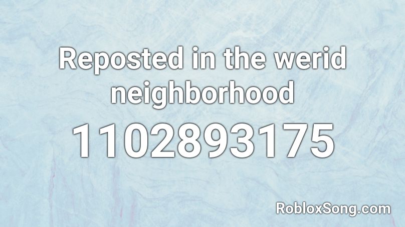 Reposted in the werid neighborhood Roblox ID