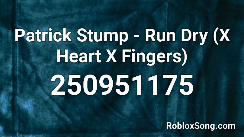 Patrick Stump - Run Dry (X Heart X Fingers) Roblox ID