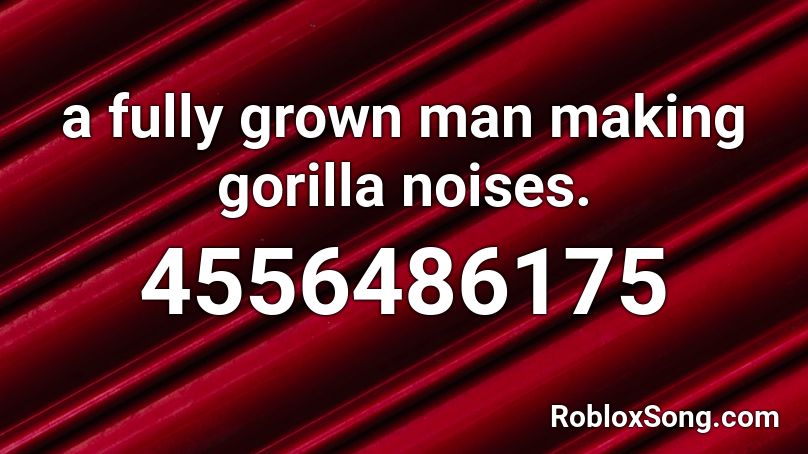 a fully grown man making gorilla noises. Roblox ID