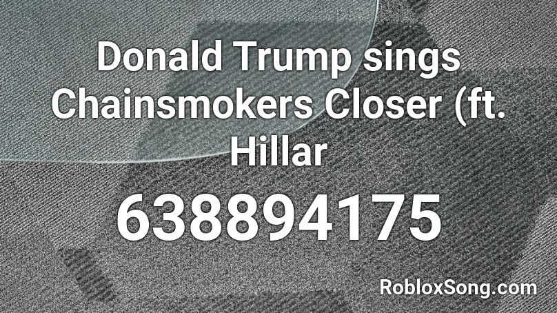Donald Trump sings Chainsmokers Closer (ft. Hillar Roblox ID