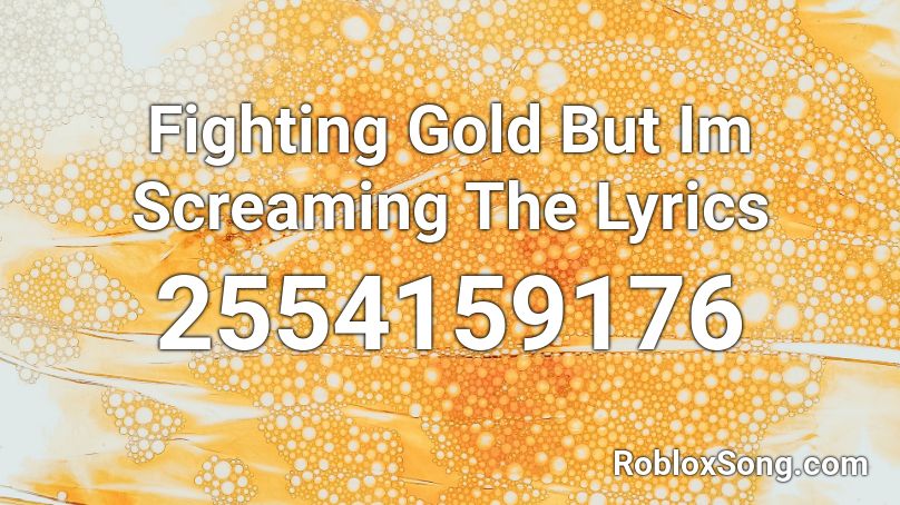 Fighting Gold But Im Screaming The Lyrics Roblox ID