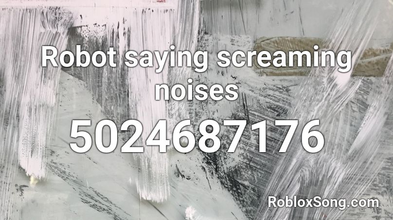 Robot saying screaming noises Roblox ID